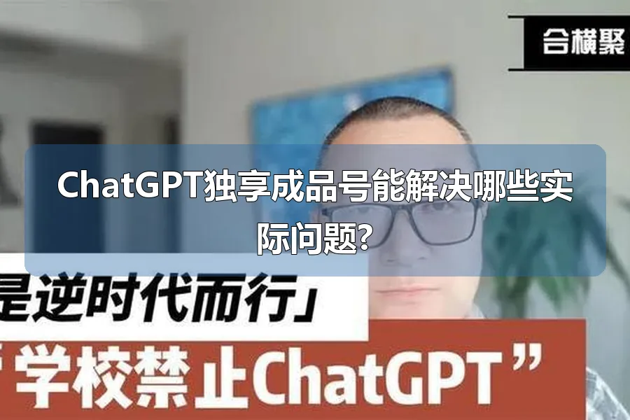 ChatGPT独享成品号能解决哪些实际问题?