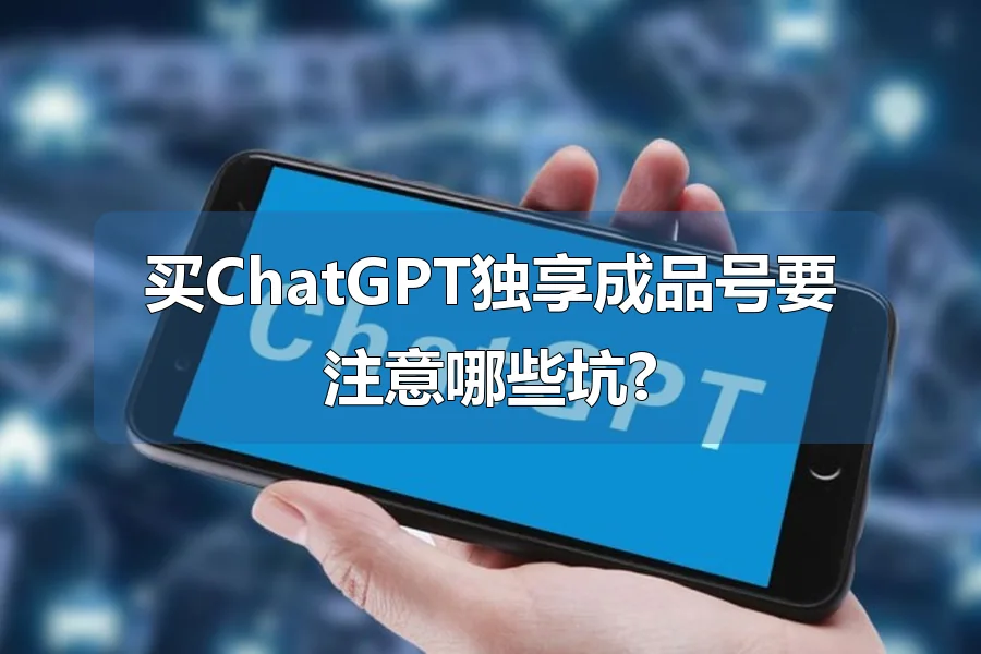 买ChatGPT独享成品号要注意哪些坑?